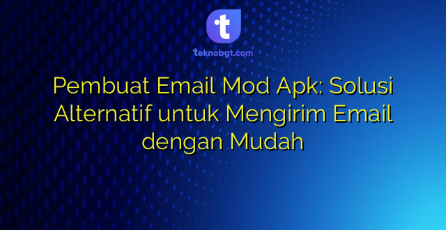 Pembuat Email Mod Apk: Solusi Alternatif untuk Mengirim Email dengan Mudah