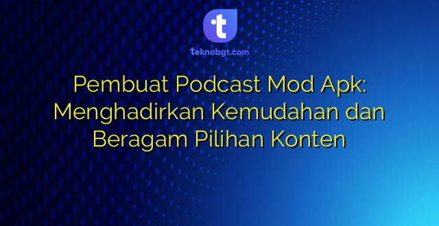 Pembuat Podcast Mod Apk: Menghadirkan Kemudahan dan Beragam Pilihan Konten