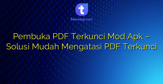 Pembuka PDF Terkunci Mod Apk – Solusi Mudah Mengatasi PDF Terkunci