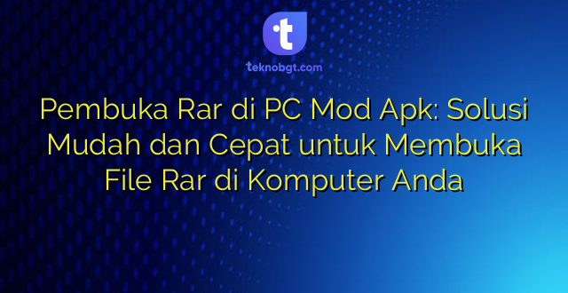 Pembuka Rar di PC Mod Apk: Solusi Mudah dan Cepat untuk Membuka File Rar di Komputer Anda