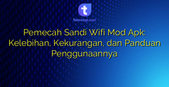 Pemecah Sandi Wifi Mod Apk: Kelebihan, Kekurangan, dan Panduan Penggunaannya