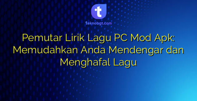 Pemutar Lirik Lagu PC Mod Apk: Memudahkan Anda Mendengar dan Menghafal Lagu