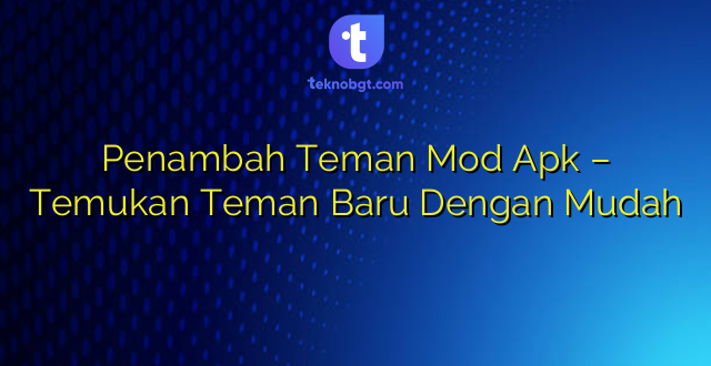 Penambah Teman Mod Apk – Temukan Teman Baru Dengan Mudah