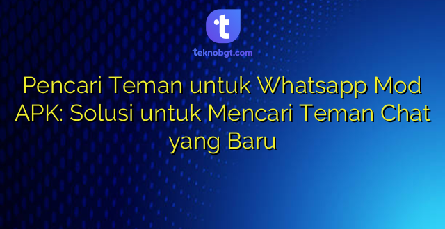 Pencari Teman untuk Whatsapp Mod APK: Solusi untuk Mencari Teman Chat yang Baru