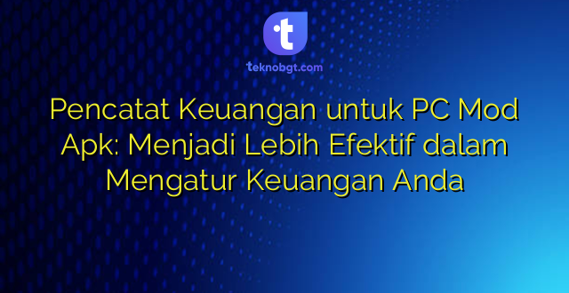 Pencatat Keuangan untuk PC Mod Apk: Menjadi Lebih Efektif dalam Mengatur Keuangan Anda