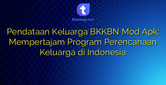 Pendataan Keluarga BKKBN Mod Apk: Mempertajam Program Perencanaan Keluarga di Indonesia