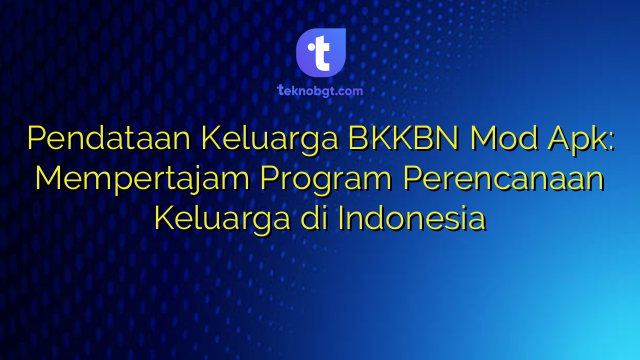 Pendataan Keluarga BKKBN Mod Apk: Mempertajam Program Perencanaan ...