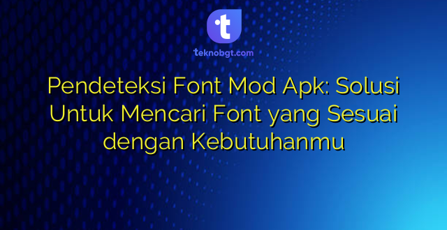 Pendeteksi Font Mod Apk: Solusi Untuk Mencari Font yang Sesuai dengan Kebutuhanmu