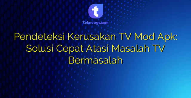 Pendeteksi Kerusakan TV Mod Apk: Solusi Cepat Atasi Masalah TV Bermasalah