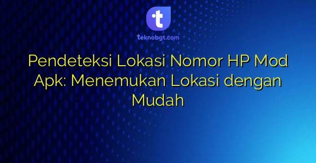 Pendeteksi Lokasi Nomor HP Mod Apk: Menemukan Lokasi dengan Mudah