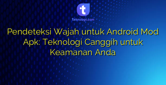 Pendeteksi Wajah untuk Android Mod Apk: Teknologi Canggih untuk Keamanan Anda
