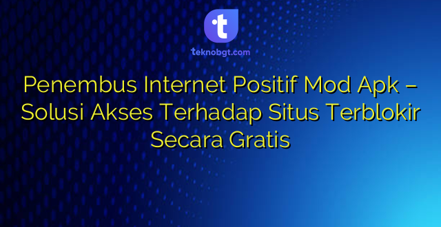 Penembus Internet Positif Mod Apk – Solusi Akses Terhadap Situs Terblokir Secara Gratis