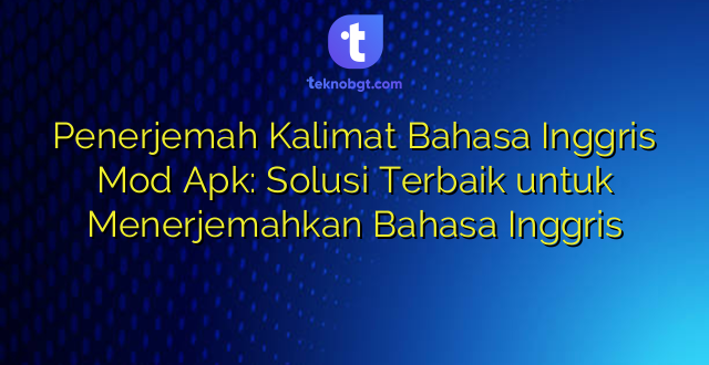 Penerjemah Kalimat Bahasa Inggris Mod Apk: Solusi Terbaik untuk Menerjemahkan Bahasa Inggris