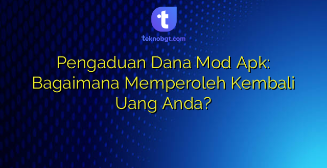 Pengaduan Dana Mod Apk: Bagaimana Memperoleh Kembali Uang Anda?