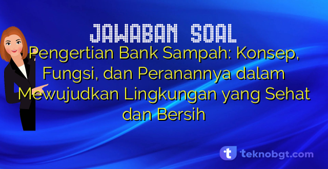 Pengertian Bank Sampah: Konsep, Fungsi, dan Peranannya dalam Mewujudkan Lingkungan yang Sehat dan Bersih