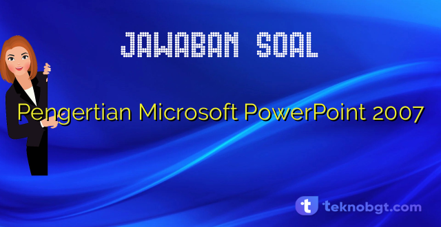 Pengertian Microsoft PowerPoint 2007