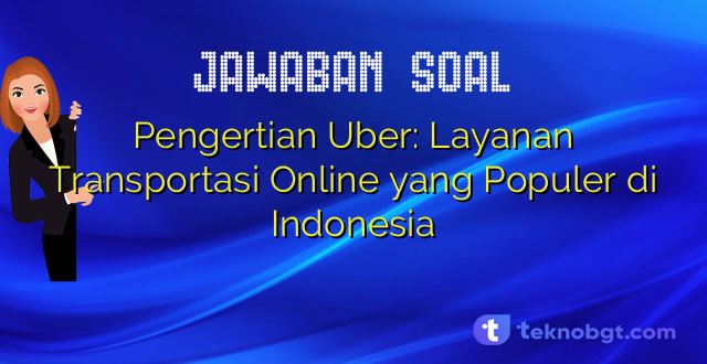 Pengertian Uber: Layanan Transportasi Online yang Populer di Indonesia