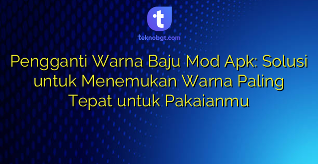 Pengganti Warna Baju Mod Apk: Solusi untuk Menemukan Warna Paling Tepat untuk Pakaianmu