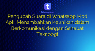 Pengubah Suara di Whatsapp Mod Apk: Menambahkan Keunikan dalam Berkomunikasi dengan Sahabat Teknobgt