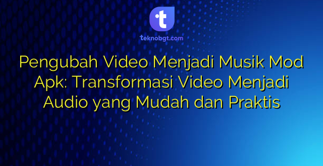 Pengubah Video Menjadi Musik Mod Apk: Transformasi Video Menjadi Audio yang Mudah dan Praktis
