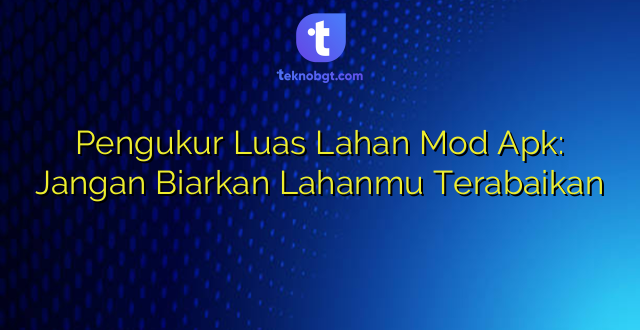 Pengukur Luas Lahan Mod Apk: Jangan Biarkan Lahanmu Terabaikan