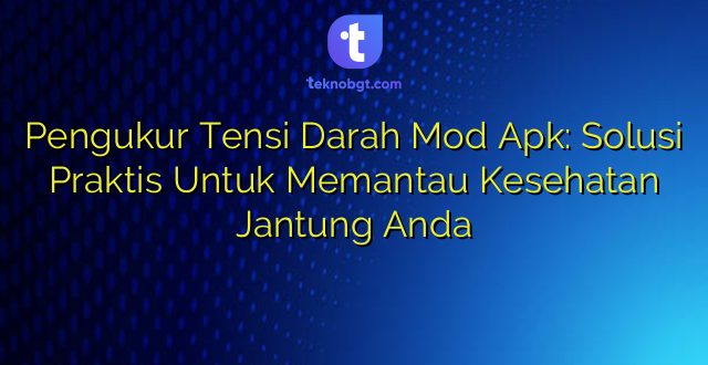 Pengukur Tensi Darah Mod Apk: Solusi Praktis Untuk Memantau Kesehatan Jantung Anda