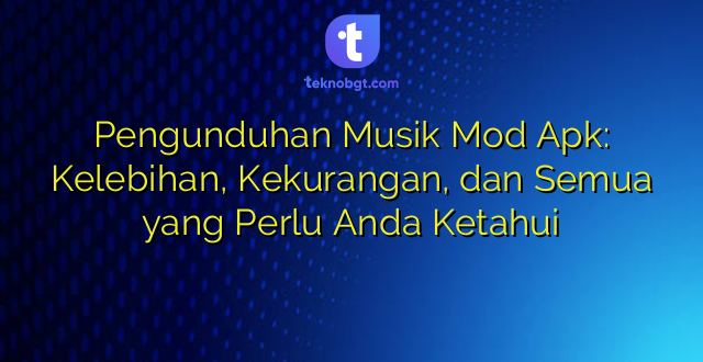 Pengunduhan Musik Mod Apk: Kelebihan, Kekurangan, dan Semua yang Perlu Anda Ketahui