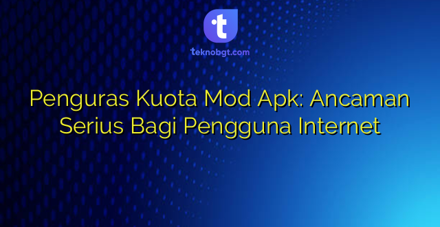 Penguras Kuota Mod Apk: Ancaman Serius Bagi Pengguna Internet