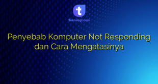 Penyebab Komputer Not Responding dan Cara Mengatasinya