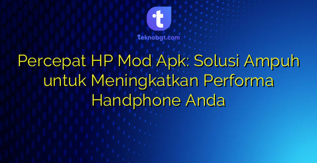 Percepat HP Mod Apk: Solusi Ampuh untuk Meningkatkan Performa Handphone Anda