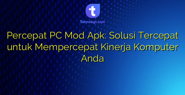 Percepat PC Mod Apk: Solusi Tercepat untuk Mempercepat Kinerja Komputer Anda