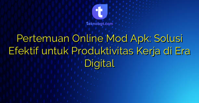 Pertemuan Online Mod Apk: Solusi Efektif untuk Produktivitas Kerja di Era Digital