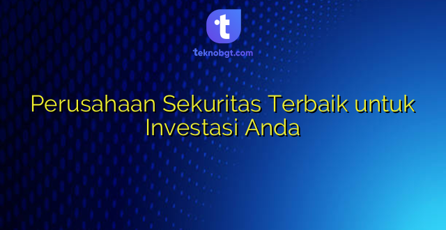 Perusahaan Sekuritas Terbaik untuk Investasi Anda