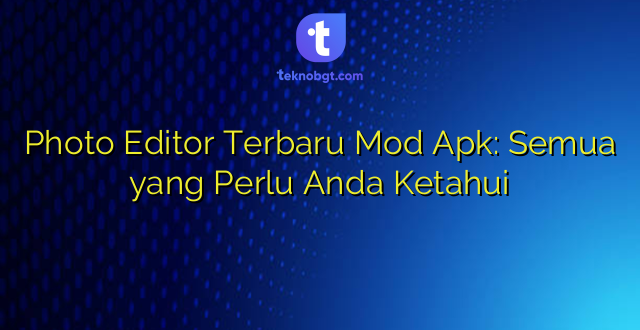 Photo Editor Terbaru Mod Apk: Semua yang Perlu Anda Ketahui