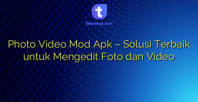 Photo Video Mod Apk – Solusi Terbaik untuk Mengedit Foto dan Video