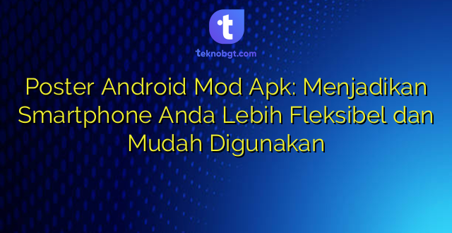 Poster Android Mod Apk: Menjadikan Smartphone Anda Lebih Fleksibel dan Mudah Digunakan