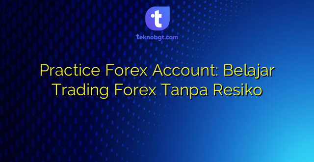 Practice Forex Account: Belajar Trading Forex Tanpa Resiko
