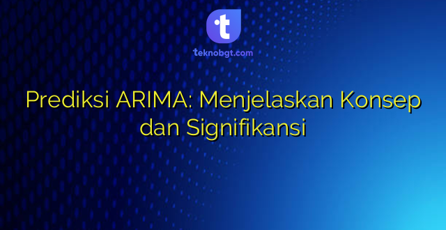 Prediksi ARIMA: Menjelaskan Konsep dan Signifikansi