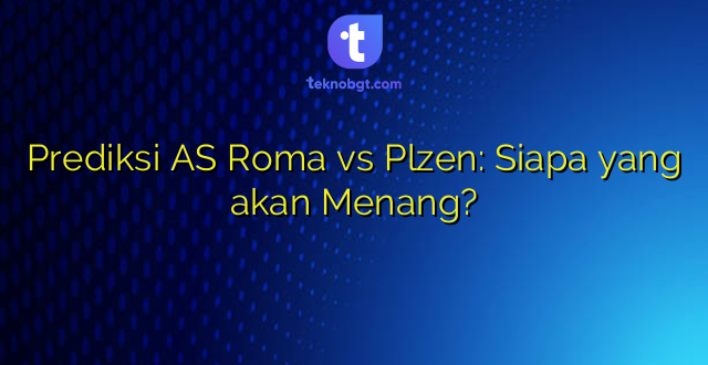 Prediksi AS Roma vs Plzen: Siapa yang akan Menang?
