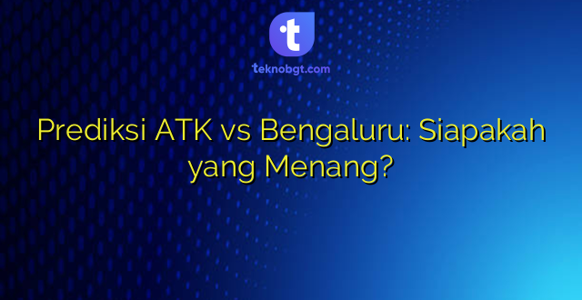 Prediksi ATK vs Bengaluru: Siapakah yang Menang?