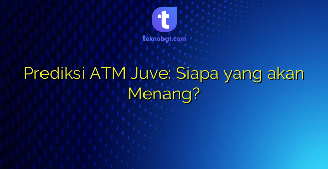 Prediksi ATM Juve: Siapa yang akan Menang?
