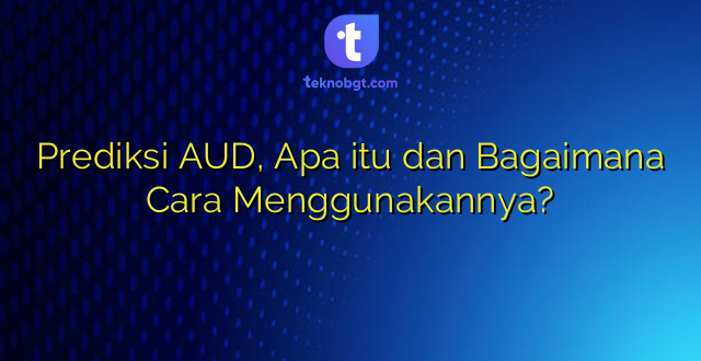 Prediksi AUD, Apa itu dan Bagaimana Cara Menggunakannya?
