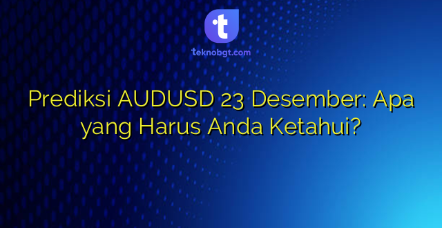 Prediksi AUDUSD 23 Desember: Apa yang Harus Anda Ketahui?
