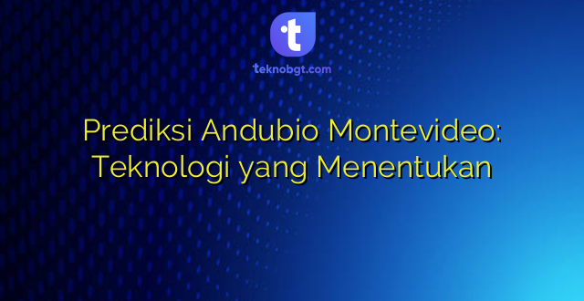 Prediksi Andubio Montevideo: Teknologi yang Menentukan