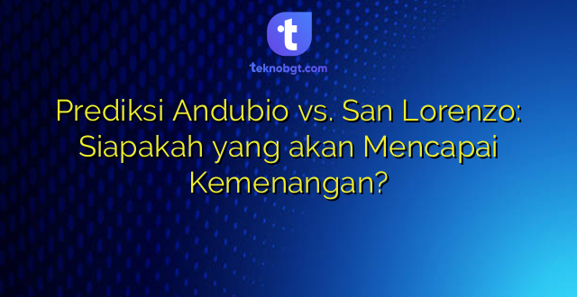 Prediksi Andubio vs. San Lorenzo: Siapakah yang akan Mencapai Kemenangan?
