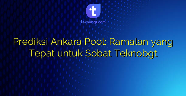 Prediksi Ankara Pool: Ramalan yang Tepat untuk Sobat Teknobgt