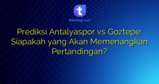 Prediksi Antalyaspor vs Goztepe: Siapakah yang Akan Memenangkan Pertandingan?