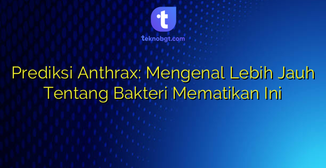 Prediksi Anthrax: Mengenal Lebih Jauh Tentang Bakteri Mematikan Ini