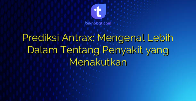 Prediksi Antrax: Mengenal Lebih Dalam Tentang Penyakit yang Menakutkan