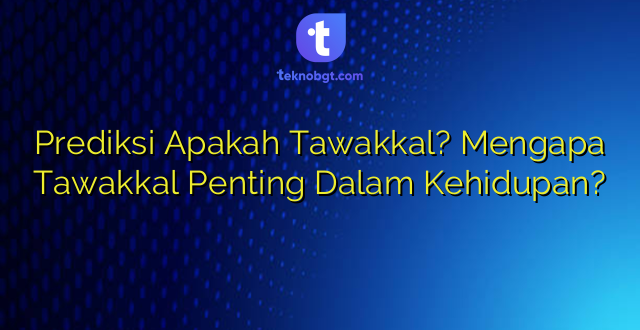 Prediksi Apakah Tawakkal? Mengapa Tawakkal Penting Dalam Kehidupan?